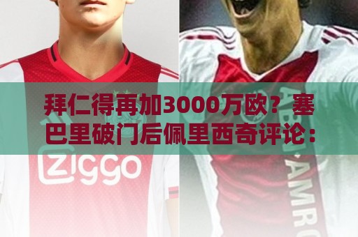 拜仁得再加3000万欧?塞巴里破门后佩里西奇评论:7000万+1000万 拜仁得再加3000万欧?塞巴里破门后佩里西奇评论:7000万+1000万