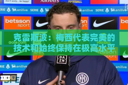 克雷斯波:梅西代表完美的技术和始终保持在极高水平的稳定性 克雷斯波:梅西代表完美的技术和始终保持在极高水平的稳定性